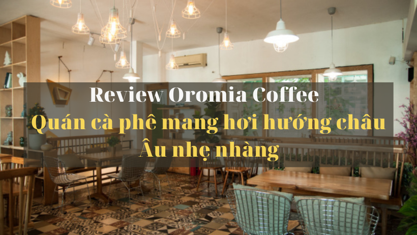 Oromia Coffee – Quán cà phê mang hơi hướng Châu Âu nhẹ nhàng