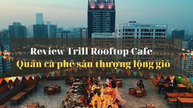Trill Rooftop Café – Quán cà phê sân thượng “lộng gió” nhất Hà Nội