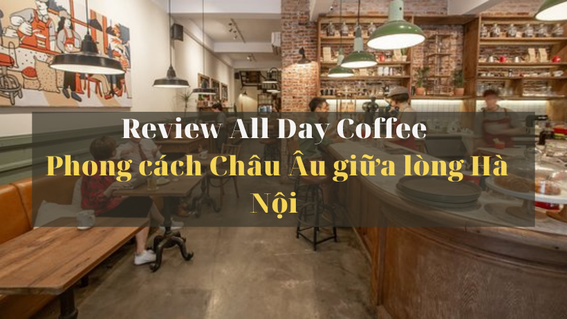 All Day Coffee – quán cà phê đậm nét châu Âu giữa lòng Hà Nội