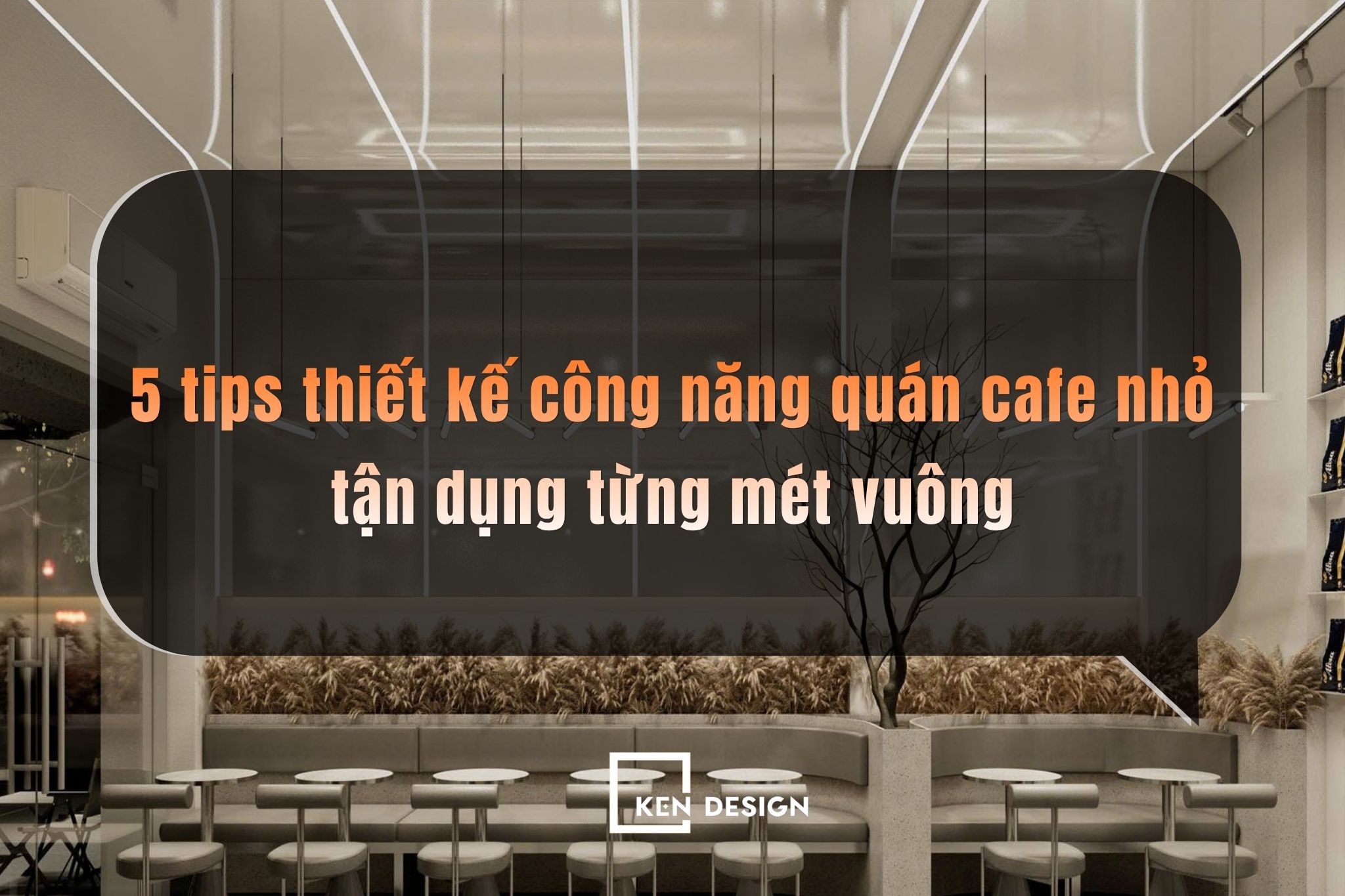 5 tips thiết kế công năng quán cafe nhỏ tận dụng từng mét vuông
