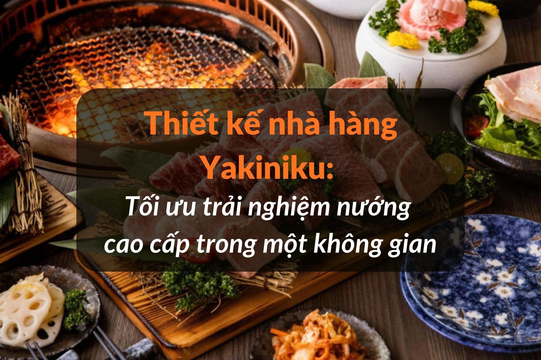 Thiết kế nhà hàng Yakiniku: Tối ưu trải nghiệm nướng cao cấp và doanh thu trong một không gian