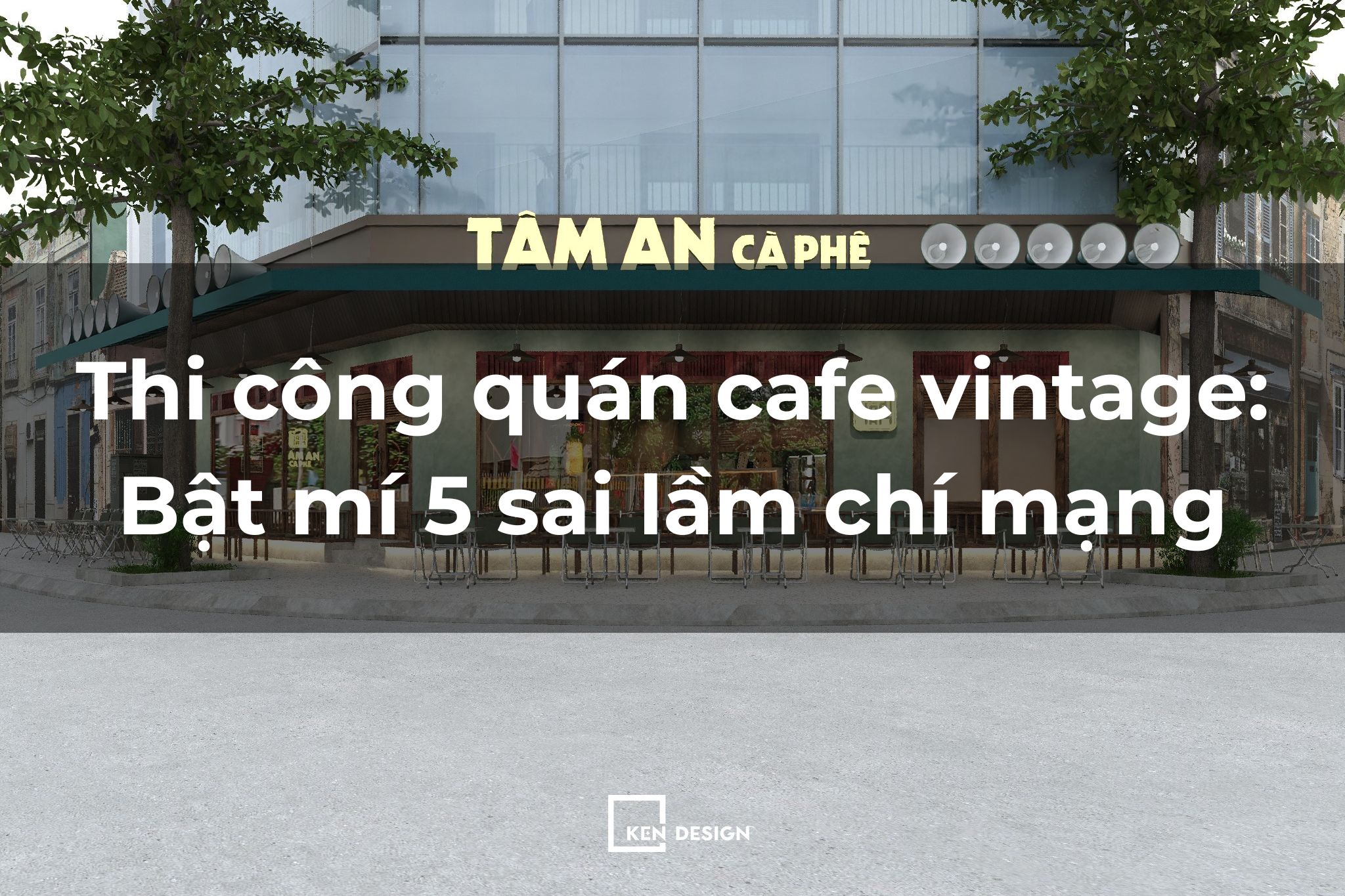 Thi công quán cafe vintage: Bật mí 5 sai lầm chí mạng