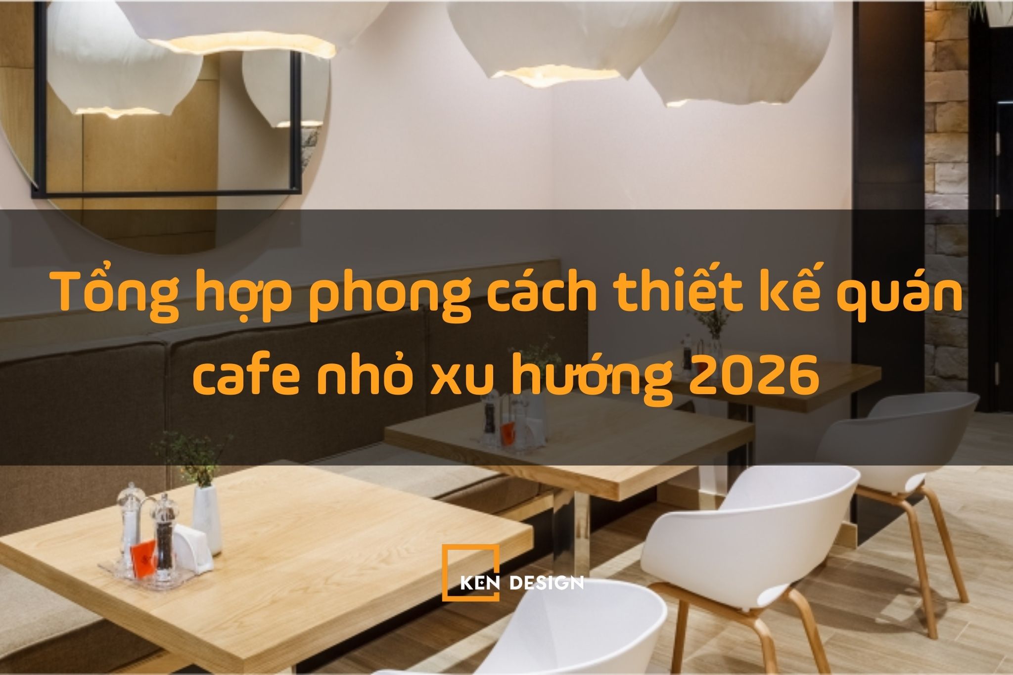 Tổng hợp các phong cách thiết kế quán cafe diện tích nhỏ dẫn đầu xu hướng 2026