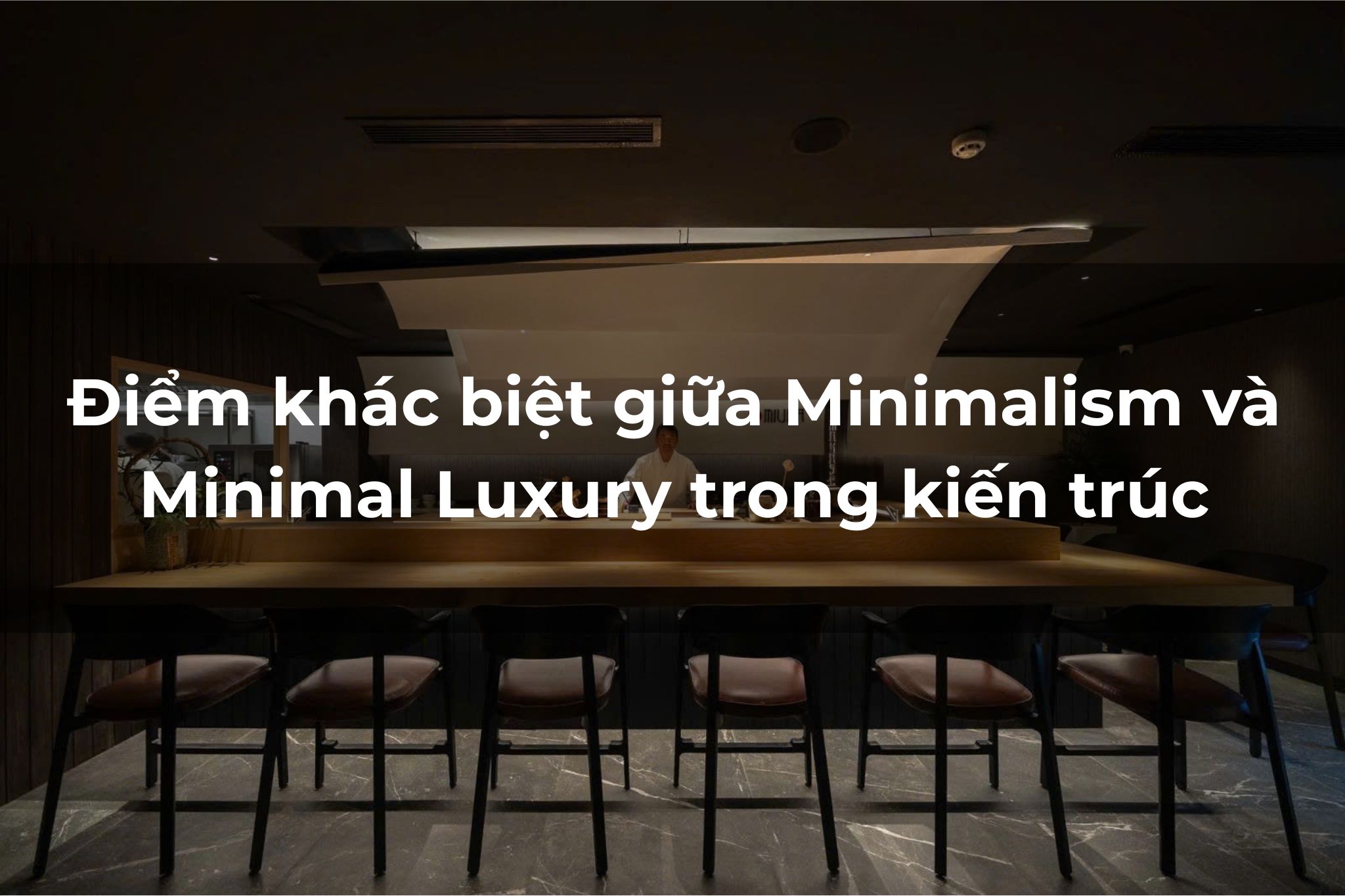 Điểm khác biệt giữa Minimalism và Minimal Luxury trong kiến trúc