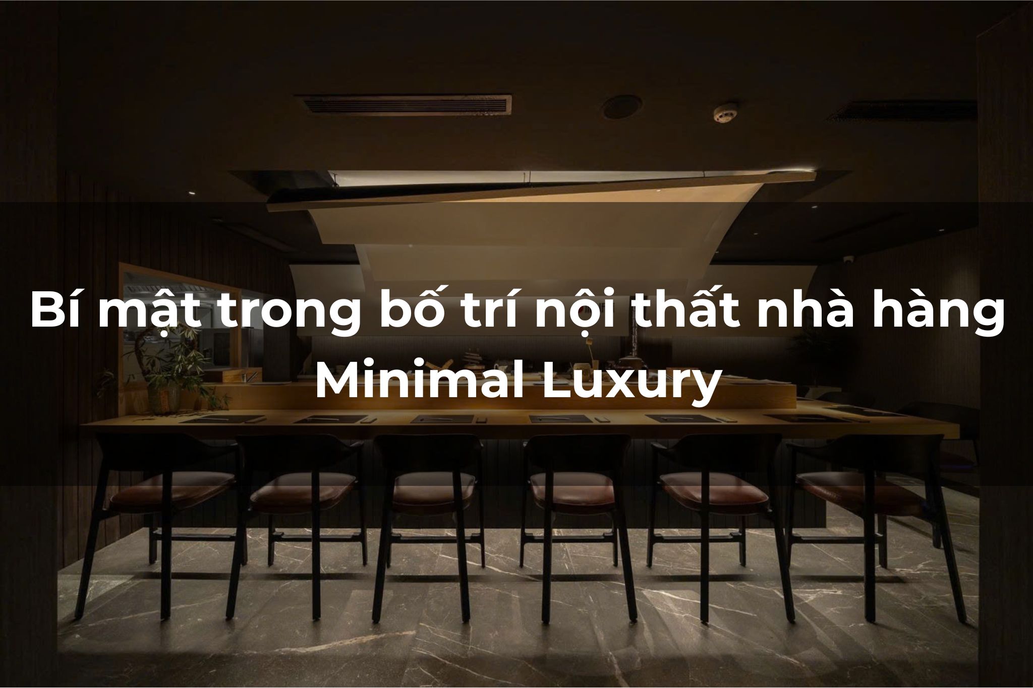 Bí mật trong bố trí nội thất nhà hàng Minimal Luxury