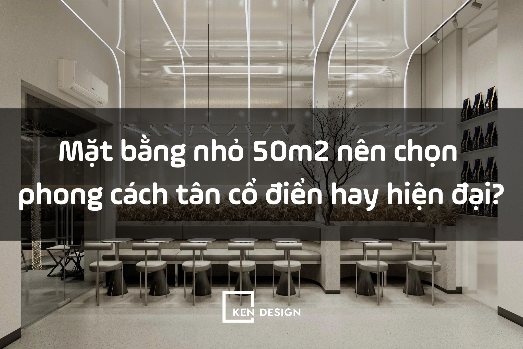 Mặt bằng nhỏ 50m2 nên chọn phong cách tân cổ điển hay hiện đại?