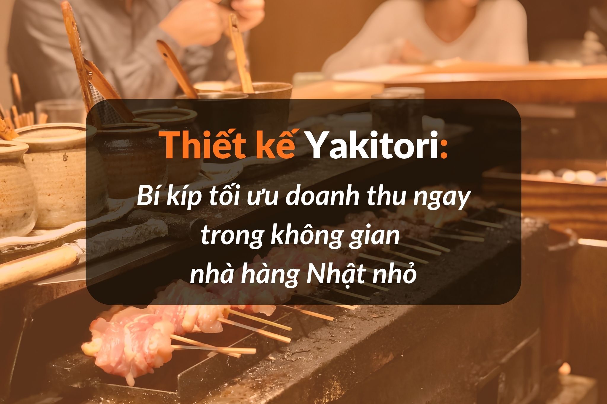 Thiết kế nhà hàng Yakitori: Bí kíp tối ưu doanh thu ngay trong không gian nhỏ