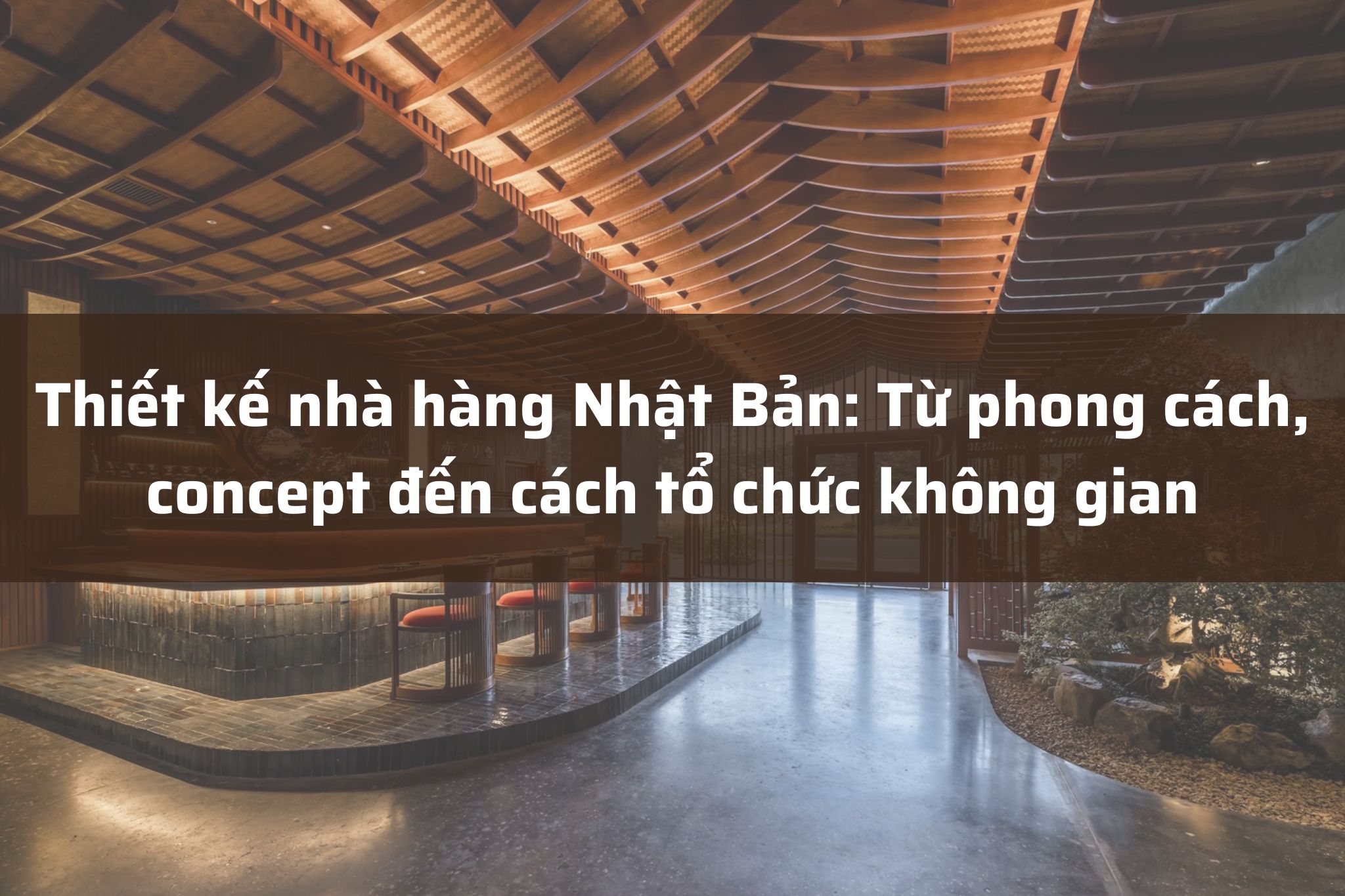 Thiết kế nhà hàng Nhật Bản: Từ phong cách, concept đến cách tổ chức không gian