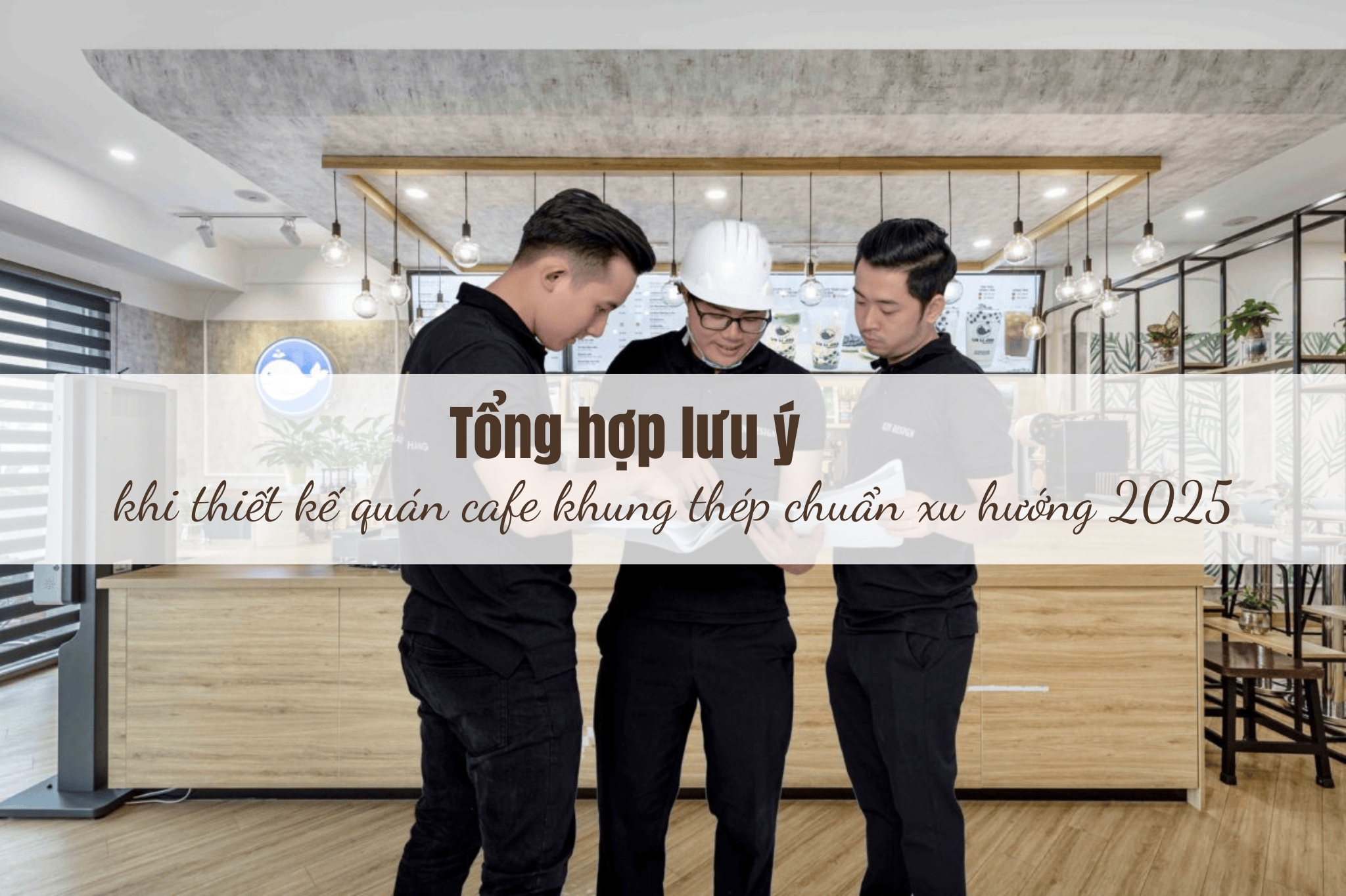 Tổng hợp lưu ý khi thiết kế quán cafe khung thép chuẩn xu hướng 2025