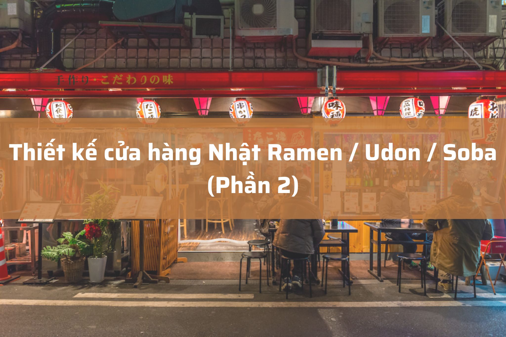 Thiết kế cửa hàng Nhật Ramen / Udon / Soba: Bài toán mặt bằng và kỹ thuật thực tế (P2)