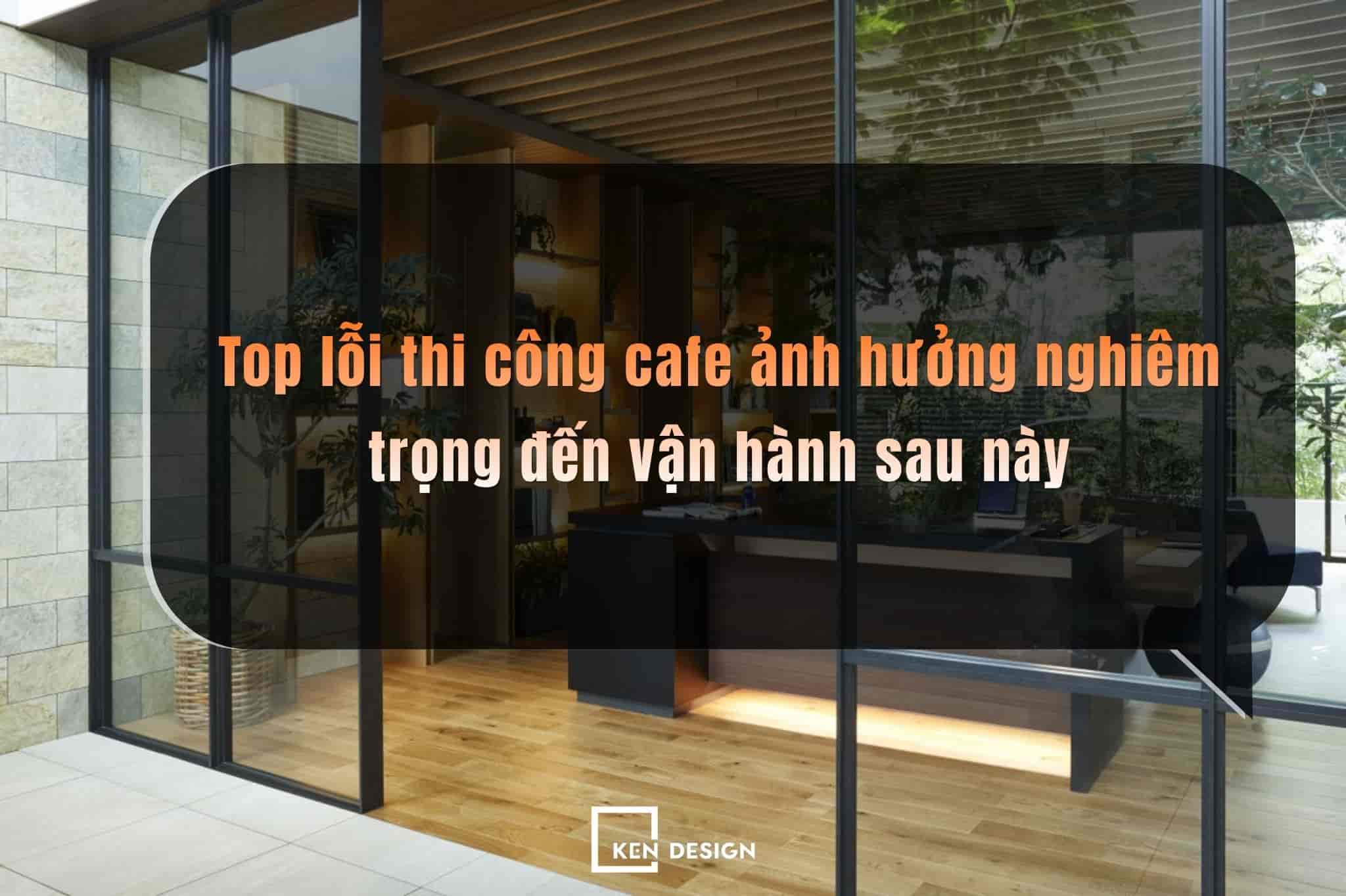 Top lỗi thi công cafe ảnh hưởng nghiêm trọng đến vận hành sau này