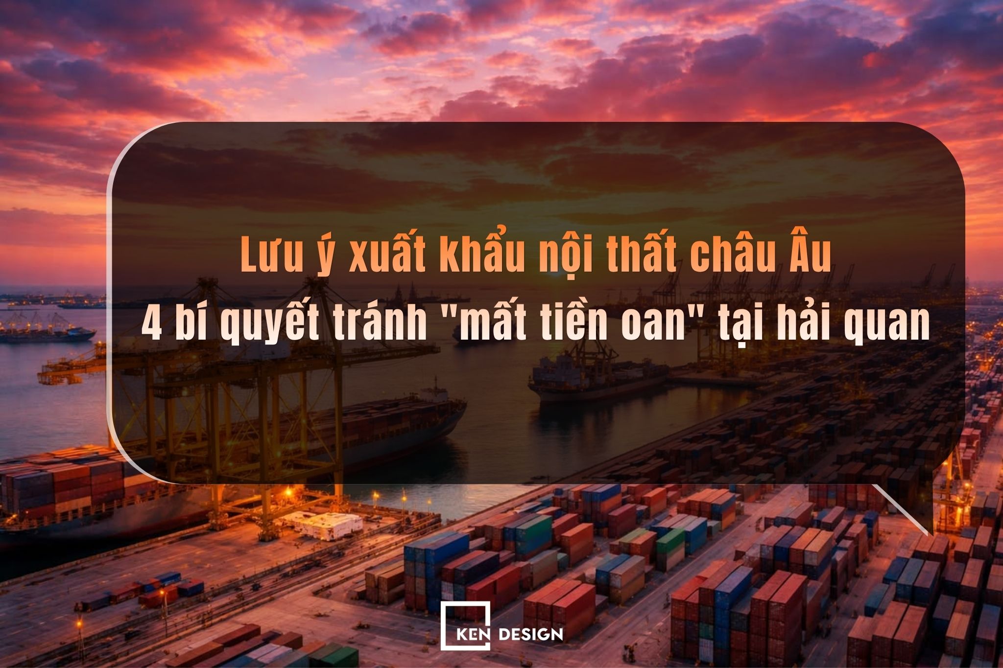 Lưu ý xuất khẩu nội thất châu Âu 4 bí quyết tránh "mất tiền oan" tại hải quan