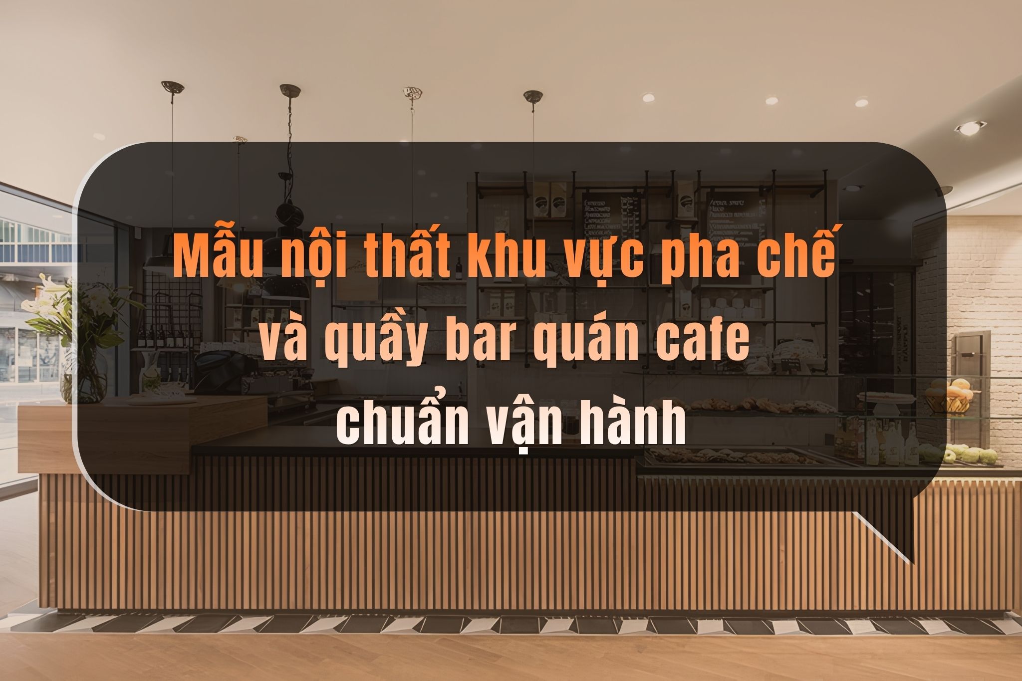 Mẫu nội thất khu vực pha chế và quầy bar quán cafe chuẩn vận hành