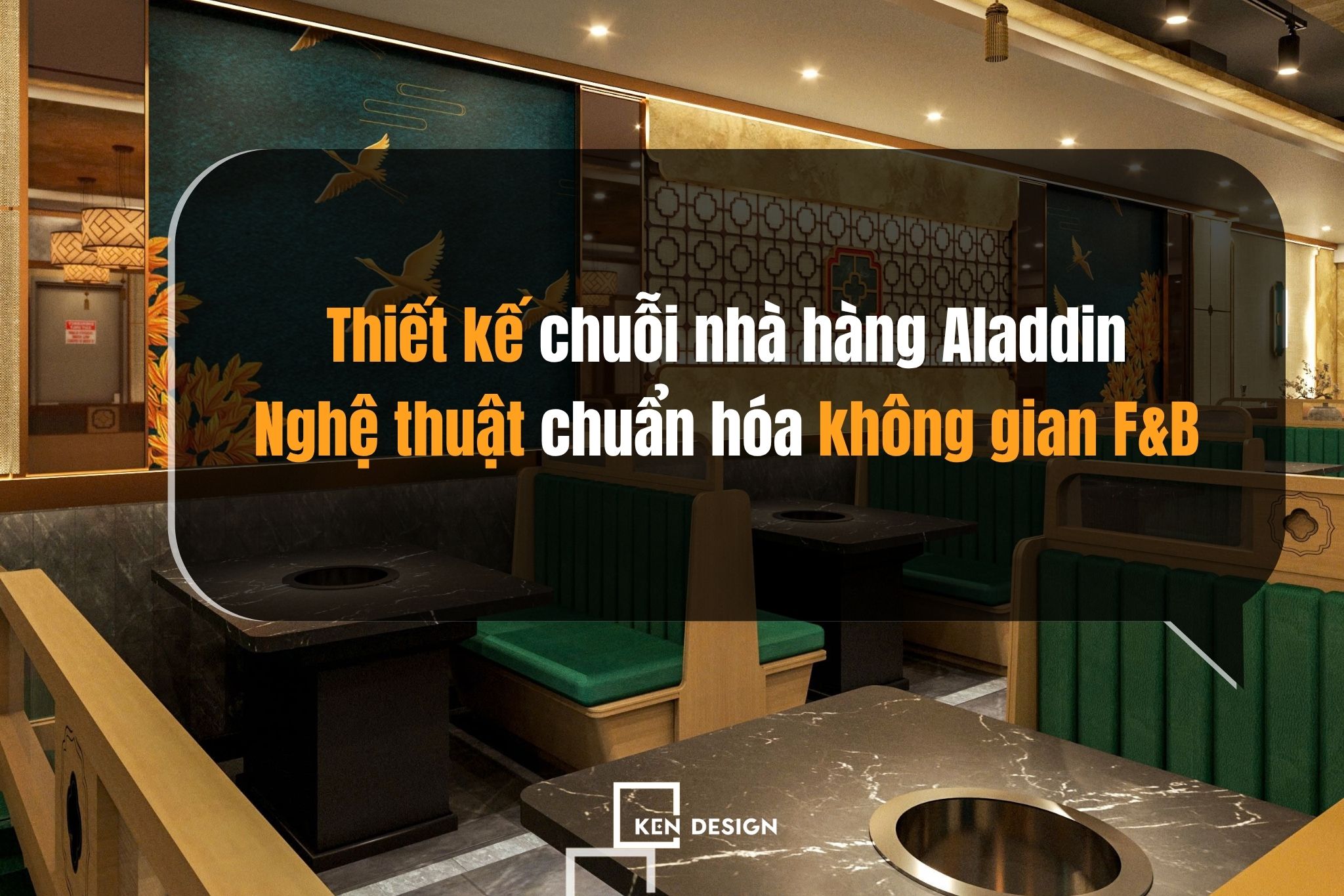 Thiết kế chuỗi nhà hàng Aladdin: Nghệ thuật chuẩn hóa không gian F&B