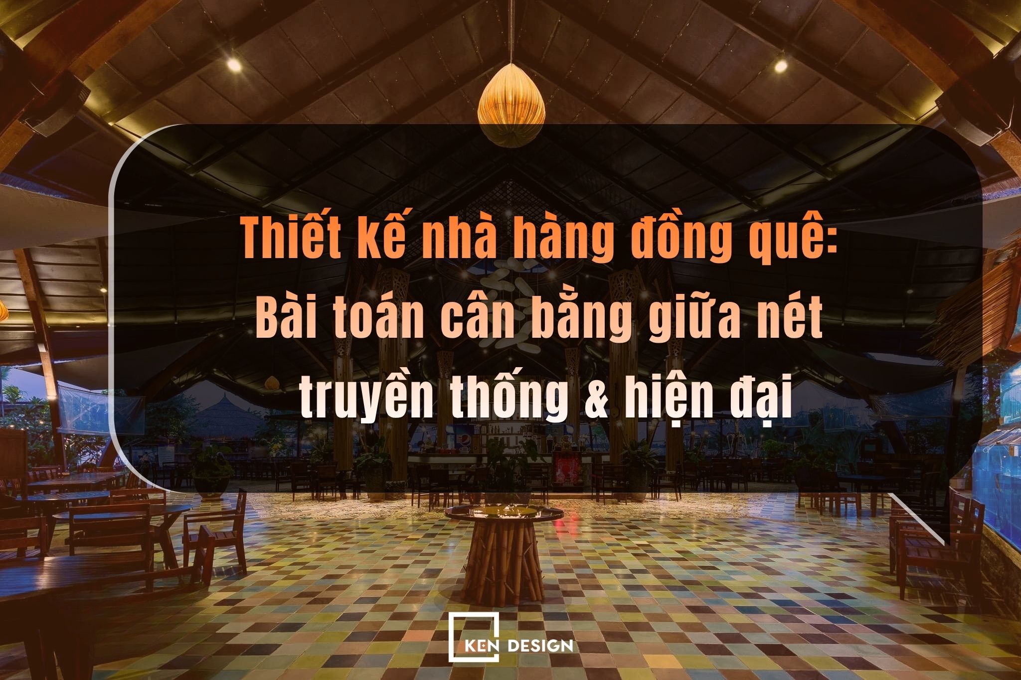 Thiết kế nhà hàng đồng quê: Bài toán cân bằng giữa nét truyền thống và hiện đại