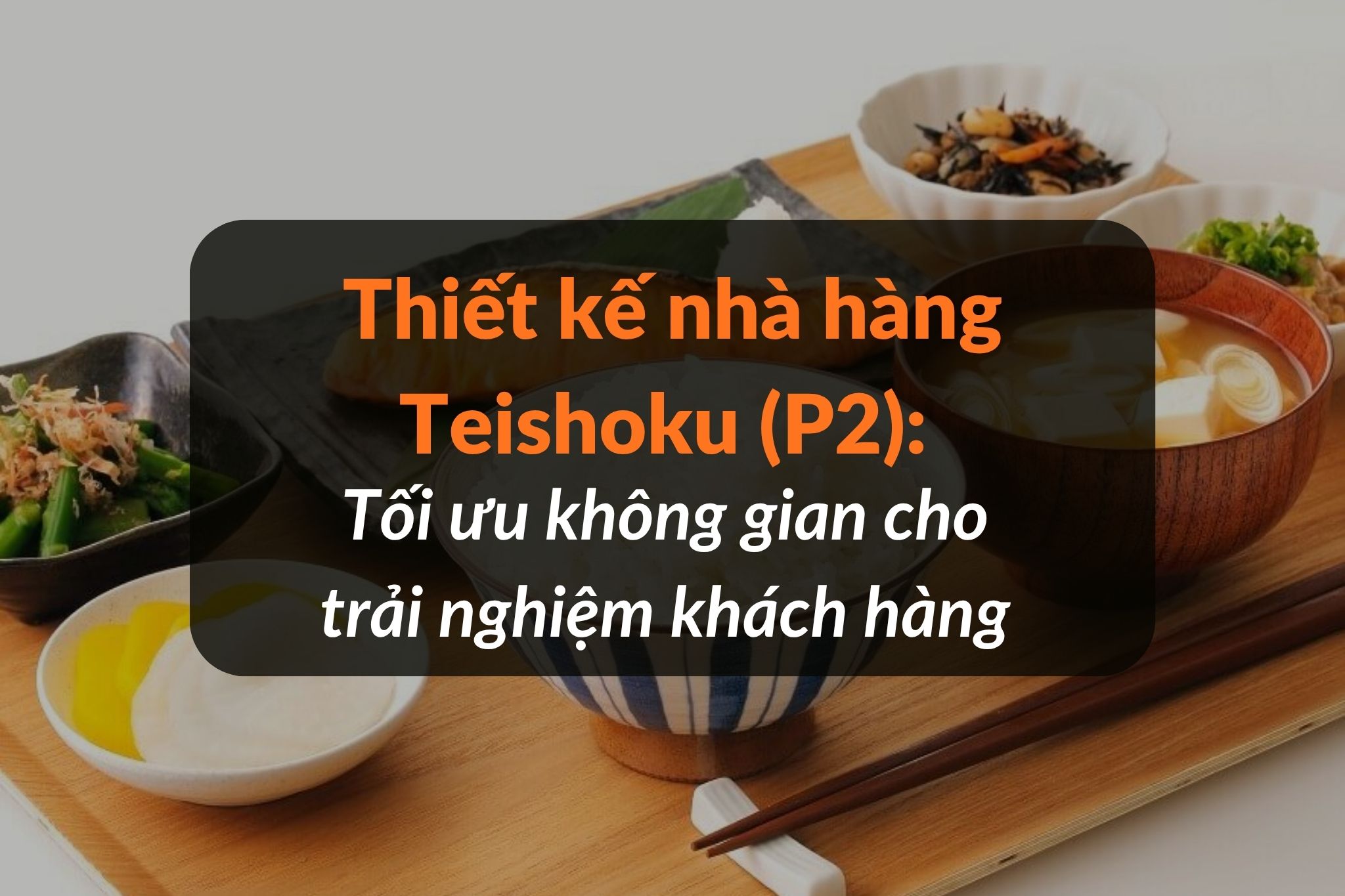 Thiết kế nhà hàng Teishoku: Tối ưu không gian cho trải nghiệm khách hàng (P2)