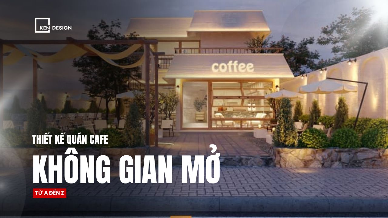 Thiết kế quán cafe không gian mở chi tiết từ A đến Z