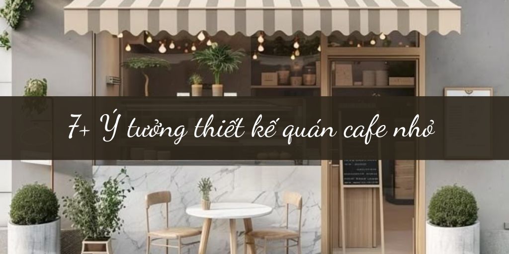 7+ Ý tưởng thiết kế quán cafe nhỏ tối ưu diện tích đảm bảo thành công