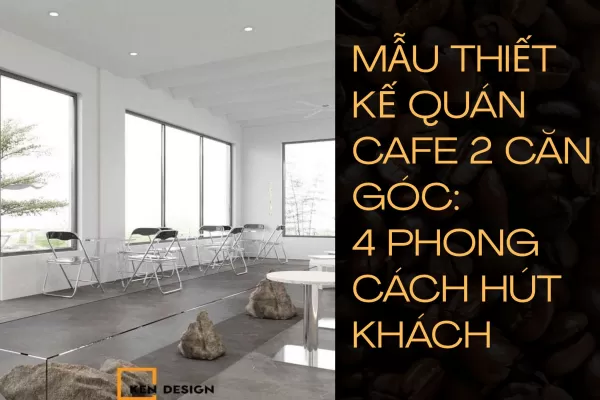 Mẫu Thiết Kế Quán Cafe Căn Góc: 4 Phong Cách Hút Khách